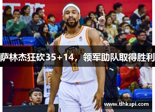 萨林杰狂砍35+14,领军助队取得胜利