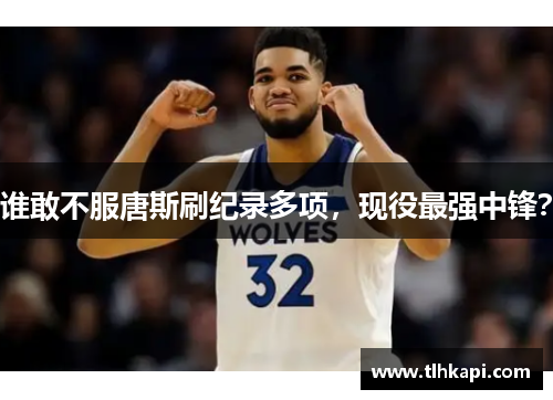 谁敢不服唐斯刷纪录多项,现役最强中锋?